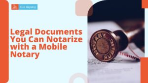 Legal Documents You Can Notarize with a Mobile Notary